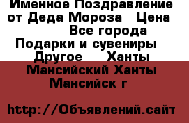 Именное Поздравление от Деда Мороза › Цена ­ 250 - Все города Подарки и сувениры » Другое   . Ханты-Мансийский,Ханты-Мансийск г.